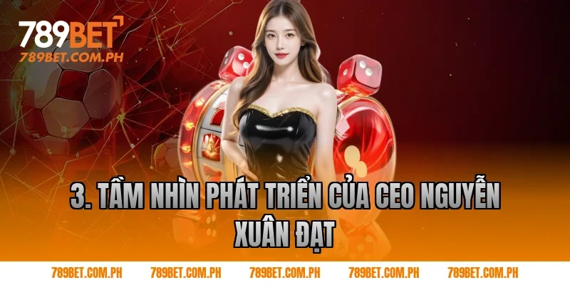 3. Tầm nhìn phát triển của CEO Nguyễn Xuân Đạt