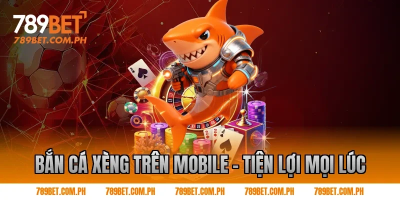 Bắn cá xèng trên mobile – Tiện lợi mọi lúc