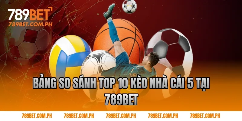 Bảng so sánh top 10 kèo nhà cái 5 tại 789BET