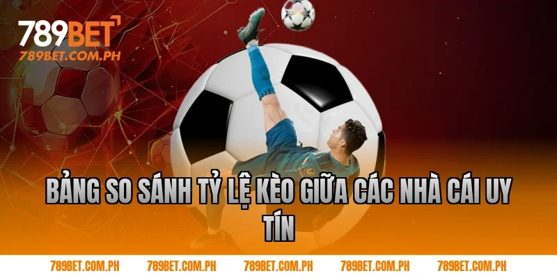 Bảng so sánh tỷ lệ kèo giữa các nhà cái uy tín