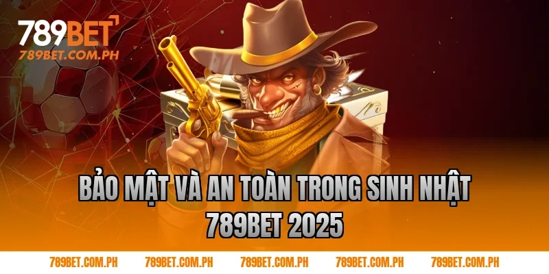 Bảo mật và an toàn trong sinh nhật 789BET 2025
