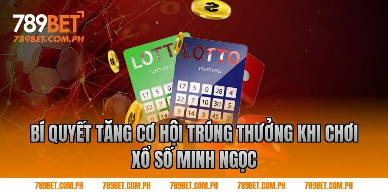 Bí quyết tăng cơ hội trúng thưởng khi chơi xổ số Minh Ngọc