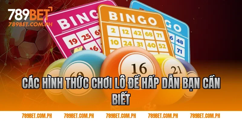 Các hình thức chơi lô đề hấp dẫn bạn cần biết