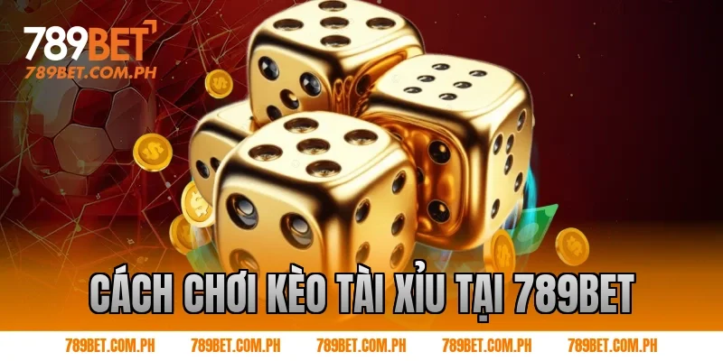 Cách chơi kèo tài xỉu tại 789BET
