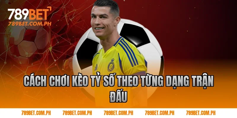 Cách chơi kèo tỷ số theo từng dạng trận đấu
