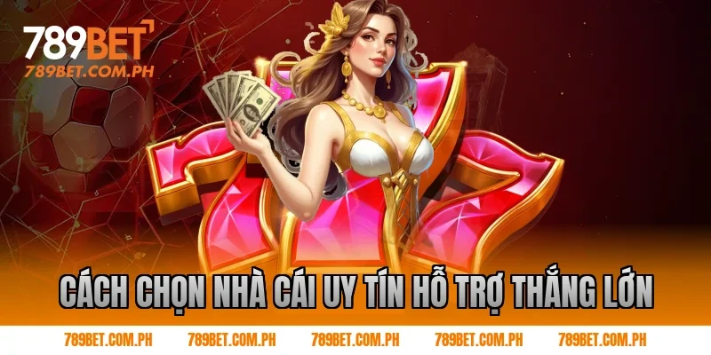 Cách chọn nhà cái uy tín hỗ trợ thắng lớn