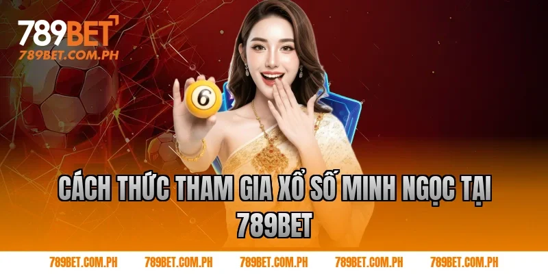 Cách thức tham gia xổ số Minh Ngọc tại 789BET