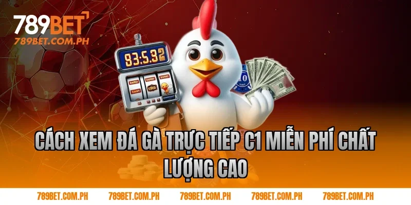 Cách xem đá gà trực tiếp c1 miễn phí chất lượng cao