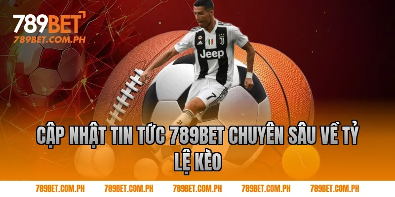 Cập Nhật Tin Tức 789BET Chuyên Sâu Về Tỷ Lệ Kèo