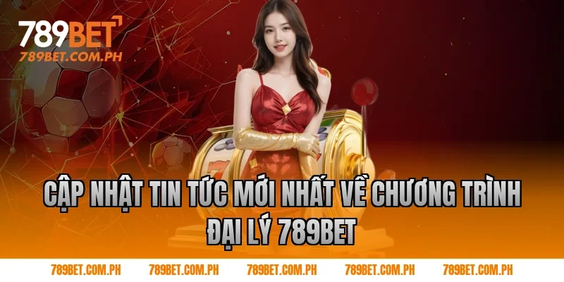 Cập Nhật Tin Tức Mới Nhất Về Chương Trình đại lý 789BET