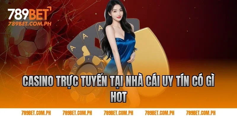 Casino trực tuyến tại nhà cái uy tín có gì hot