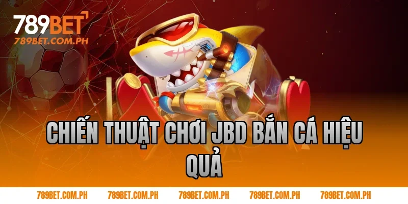 Chiến thuật chơi JBD bắn cá hiệu quả