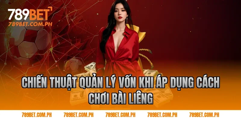 Chiến thuật quản lý vốn khi áp dụng cách chơi bài liêng