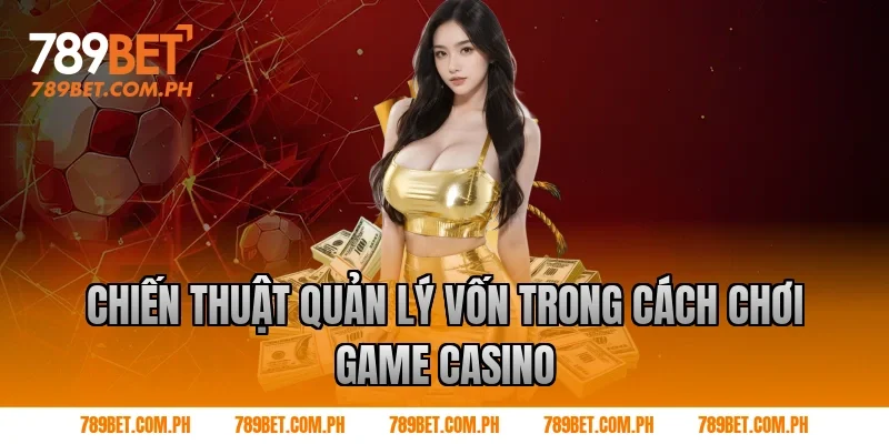 Chiến thuật quản lý vốn trong cách chơi game casino