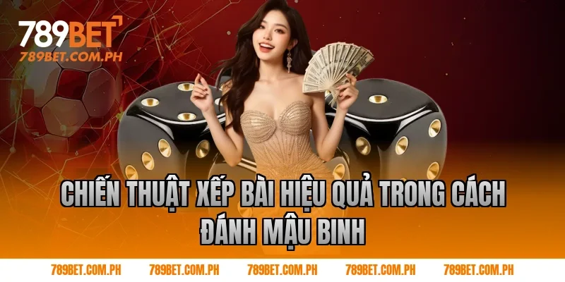 Chiến thuật xếp bài hiệu quả trong cách đánh mậu binh