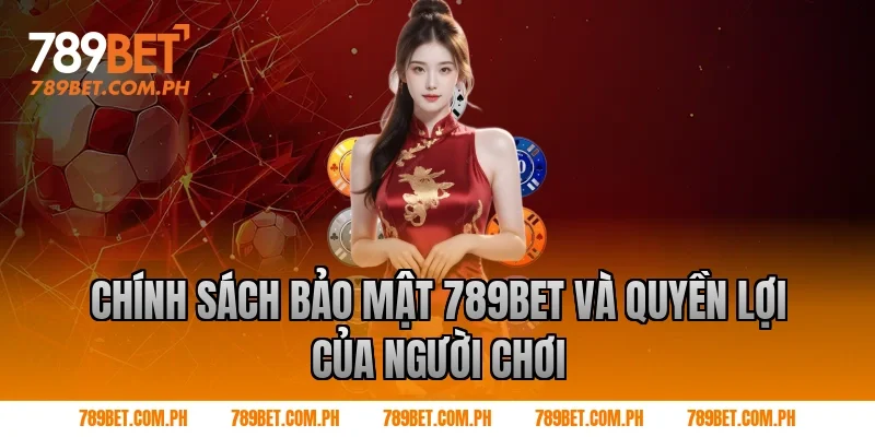 Chính sách bảo mật 789BET và quyền lợi của người chơi