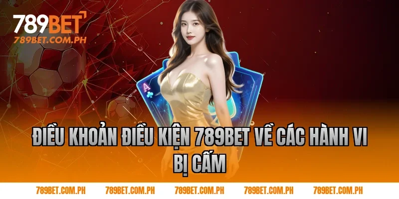 Điều khoản điều kiện 789BET về các hành vi bị cấm