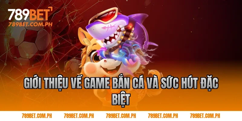 Giới thiệu về game bắn cá và sức hút đặc biệt
