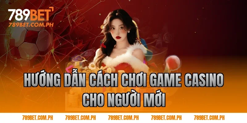 Hướng dẫn cách chơi game casino cho người mới