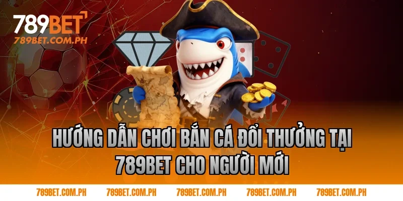 Hướng dẫn chơi bắn cá đổi thưởng tại 789BET cho người mới