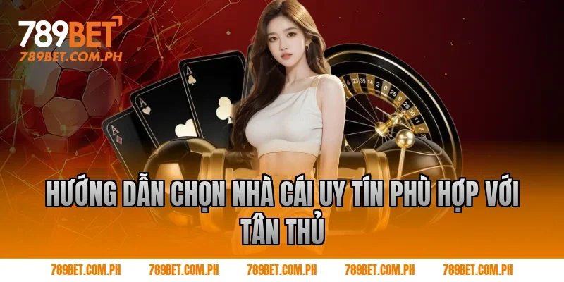 Hướng dẫn chọn nhà cái uy tín phù hợp với tân thủ