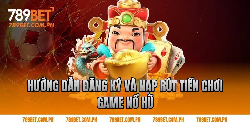 Hướng dẫn đăng ký và nạp rút tiền chơi game nổ hũ