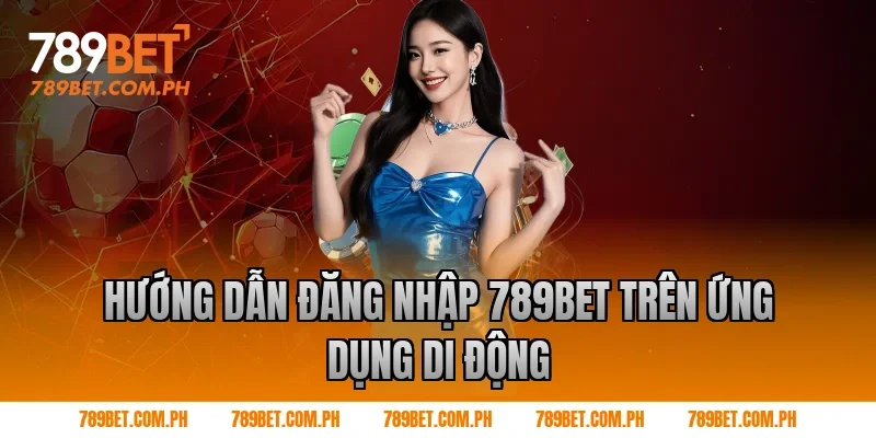 Hướng dẫn Đăng nhập 789BET trên ứng dụng di động