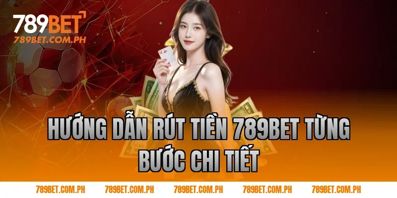 Hướng dẫn Rút tiền 789BET từng bước chi tiết