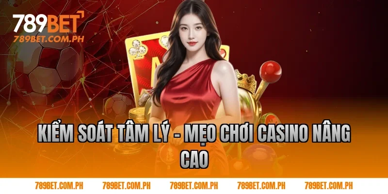 Kiểm soát tâm lý – Mẹo chơi Casino nâng cao