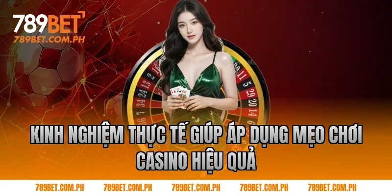 Kinh nghiệm thực tế giúp áp dụng Mẹo chơi Casino hiệu quả