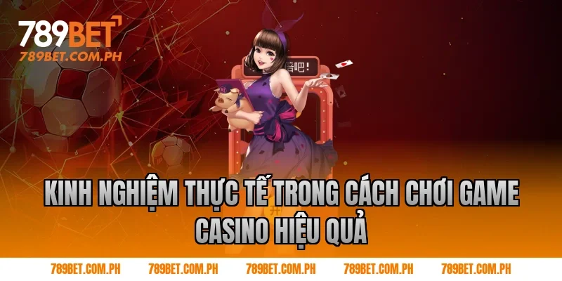 Kinh nghiệm thực tế trong cách chơi game casino hiệu quả