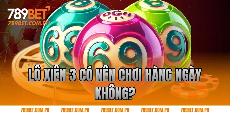 Lô xiên 3 có nên chơi hàng ngày không?