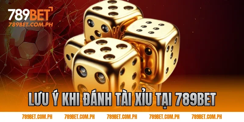 Lưu ý khi đánh tài xỉu tại 789BET