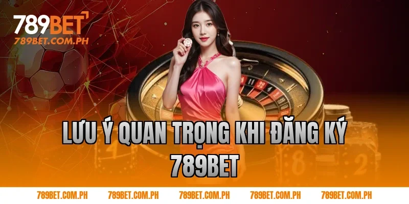 Lưu ý quan trọng khi Đăng ký 789BET