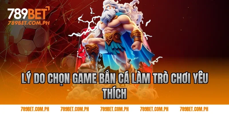 Lý do chọn game bắn cá làm trò chơi yêu thích