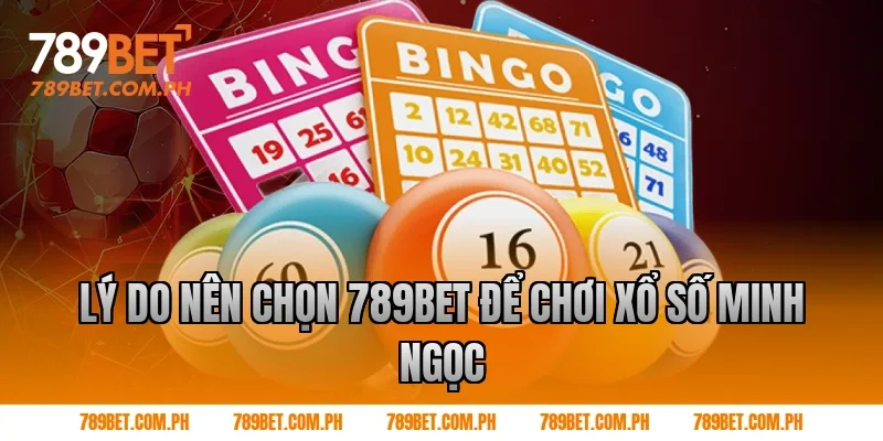 Lý do nên chọn 789BET để chơi xổ số Minh Ngọc