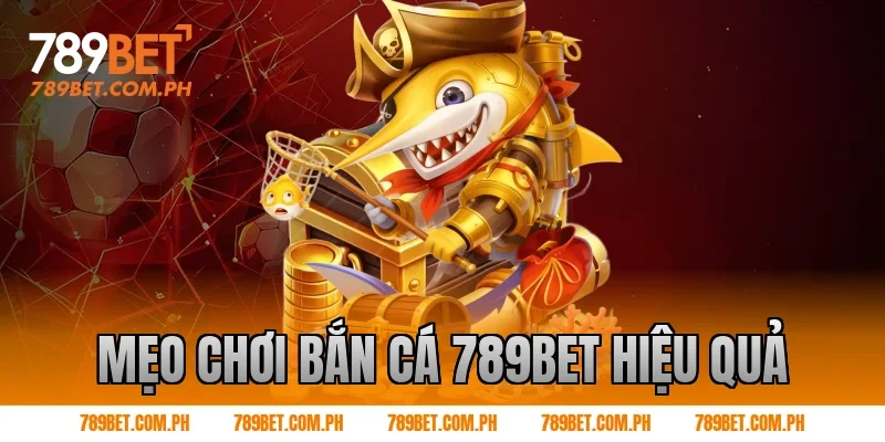 Mẹo chơi Bắn cá 789BET hiệu quả