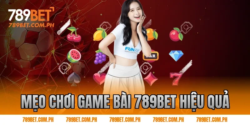Mẹo chơi Game bài 789BET hiệu quả