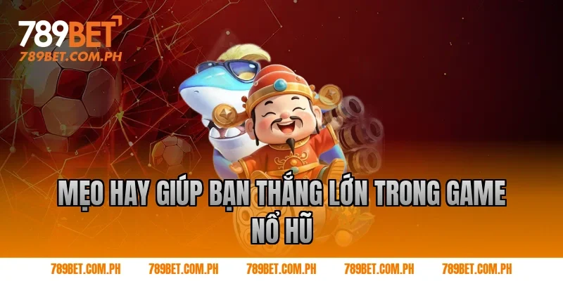 Mẹo hay giúp bạn thắng lớn trong game nổ hũ