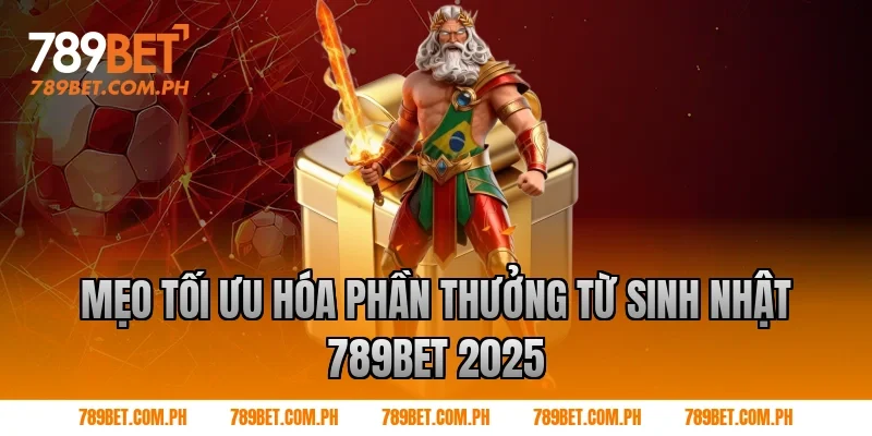 Mẹo tối ưu hóa phần thưởng từ sinh nhật 789BET 2025
