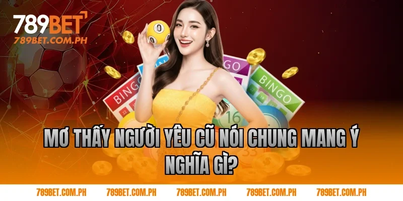 Mơ thấy người yêu cũ nói chung mang ý nghĩa gì?