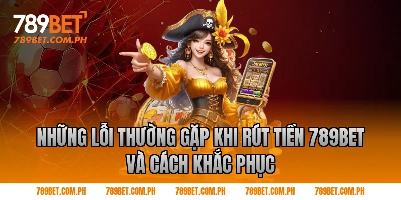 Những lỗi thường gặp khi Rút tiền 789BET và cách khắc phục