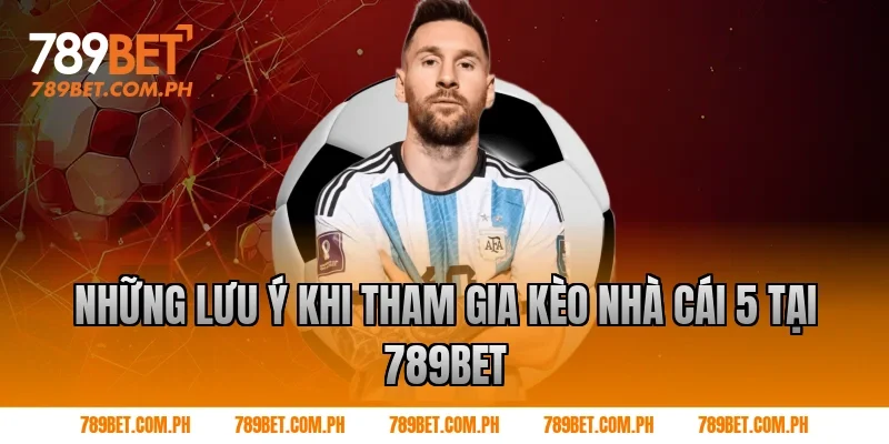Những lưu ý khi tham gia kèo nhà cái 5 tại 789BET