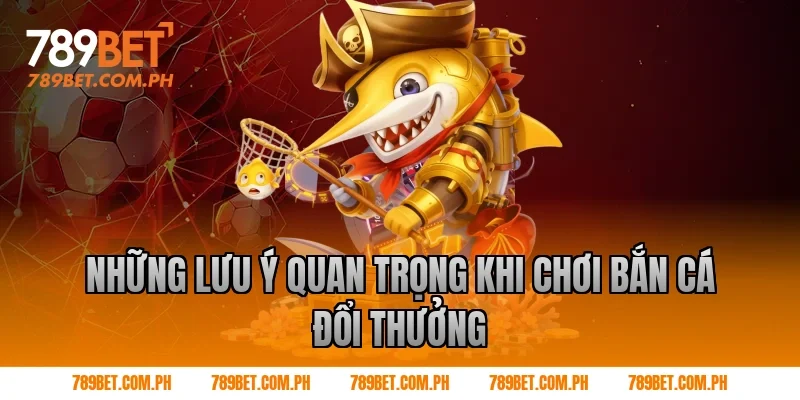 Những lưu ý quan trọng khi chơi bắn cá đổi thưởng