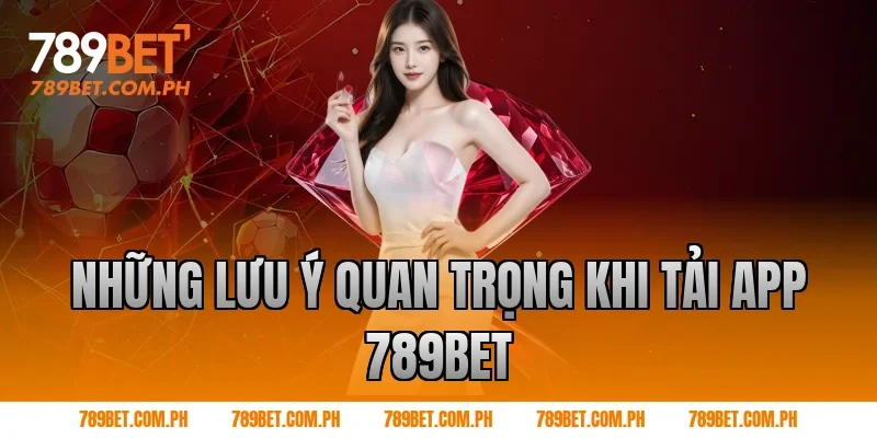 Những lưu ý quan trọng khi Tải app 789BET