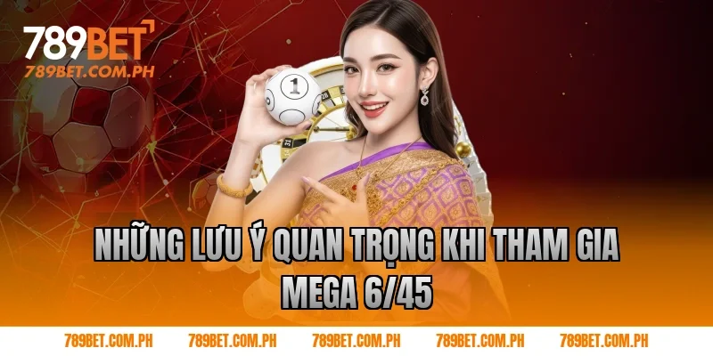 Những lưu ý quan trọng khi tham gia Mega 6/45
