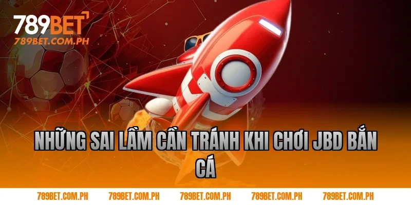 Những sai lầm cần tránh khi chơi JBD bắn cá