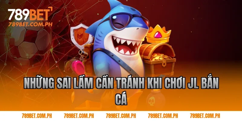 Những sai lầm cần tránh khi chơi JL bắn cá