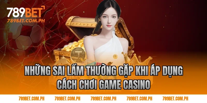 Những sai lầm thường gặp khi áp dụng cách chơi game casino