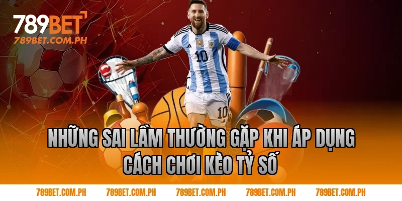 Những sai lầm thường gặp khi áp dụng cách chơi kèo tỷ số